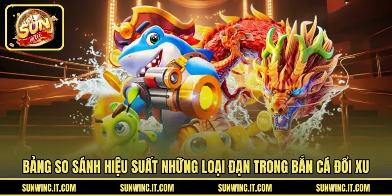 Bảng so sánh hiệu suất những loại đạn trong bắn cá đổi xu