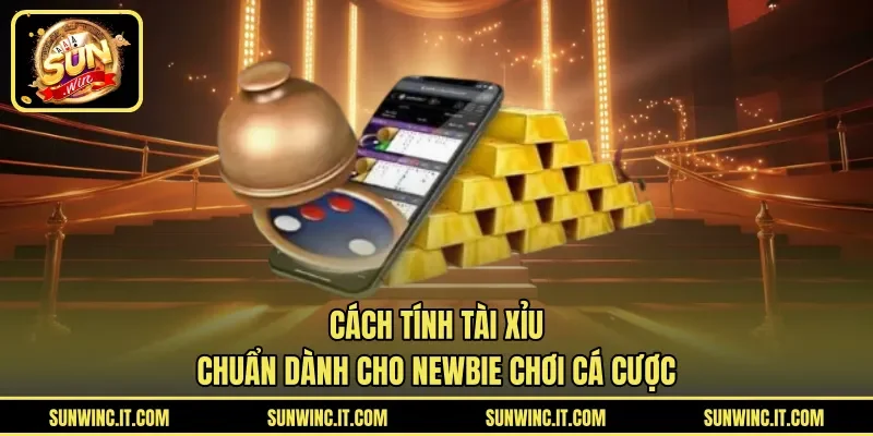 Cách Tính Tài Xỉu Chuẩn Dành Cho Newbie Chơi Cá Cược