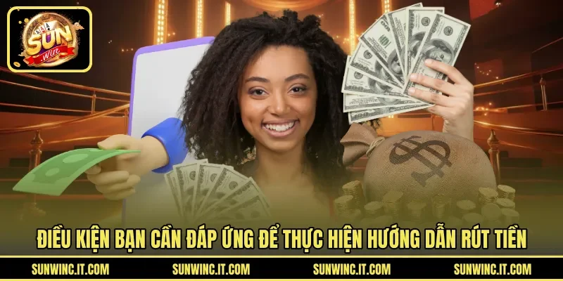 Điều kiện bạn cần đáp ứng để thực hiện hướng dẫn rút tiền
