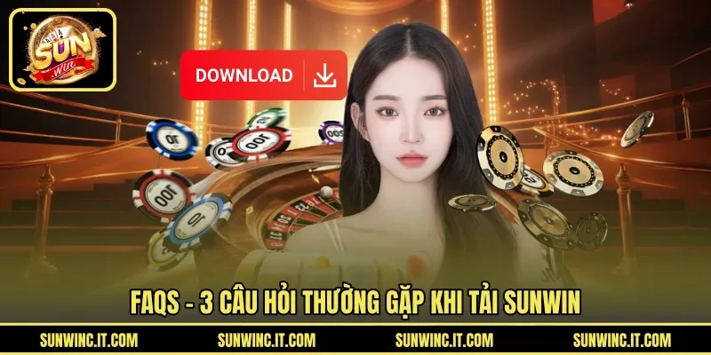 FAQs – 3 câu hỏi thường gặp khi tải SUNWIN