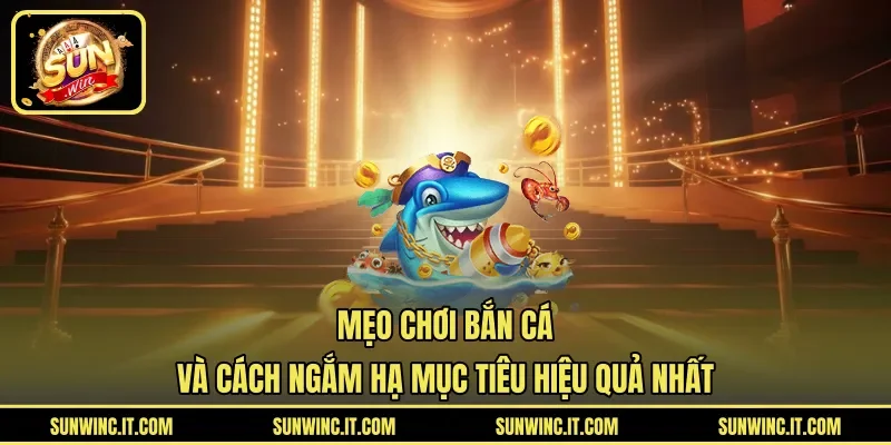Mẹo Chơi Bắn Cá Và Cách Ngắm Hạ Mục Tiêu Hiệu Quả Nhất