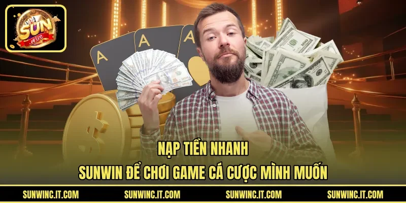 Nạp Tiền Nhanh SUNWIN Để Chơi Game Cá Cược Mình Muốn