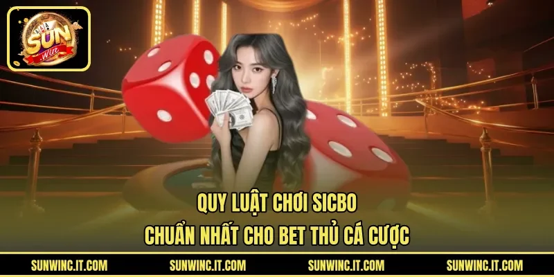 Quy Luật Chơi Sicbo Chuẩn Nhất Cho Bet Thủ Cá Cược