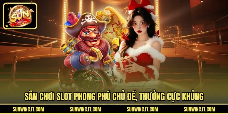 Sân chơi slot phong phú chủ đề, thưởng cực khủng