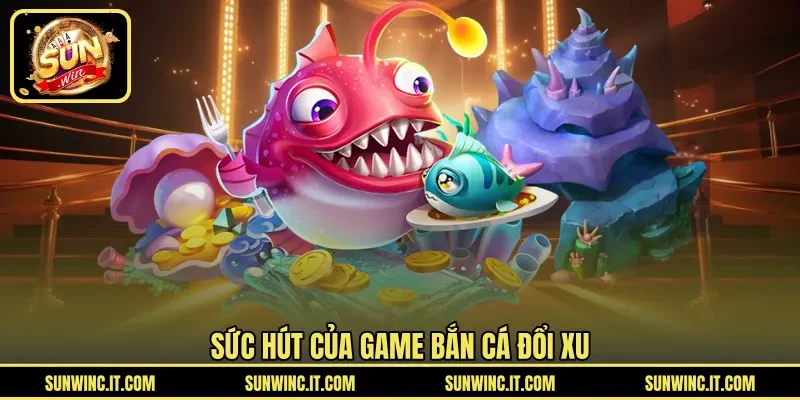 Sức hút của game bắn cá đổi xu