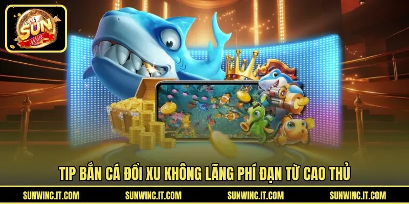 Tip bắn cá đổi xu không lãng phí đạn từ cao thủ