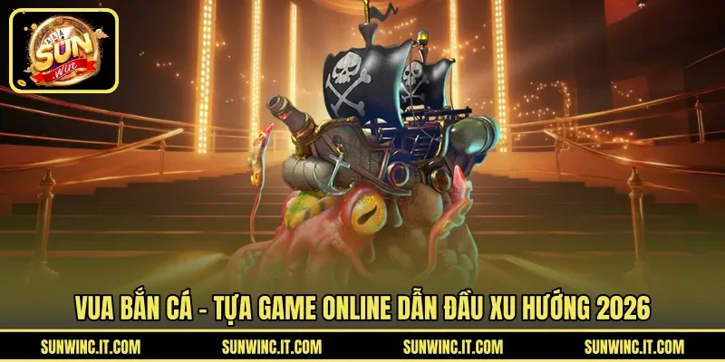 Vua Bắn Cá – Tựa game online dẫn đầu xu hướng 2026